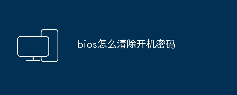 bios怎么清除开机密码