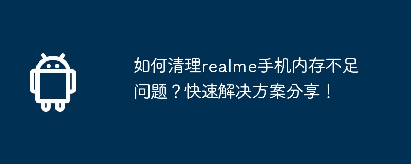 如何清理realme手机内存不足问题？快速解决方案分享！