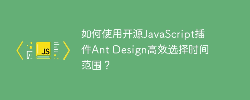 如何使用开源javascript插件ant design高效选择时间范围？