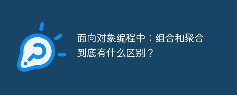 面向对象编程中：组合和聚合到底有什么区别？
