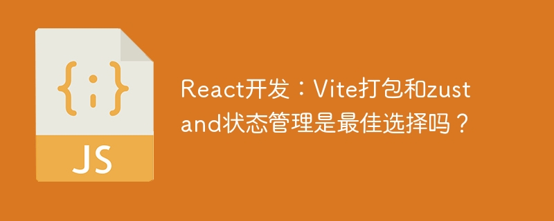 react开发：vite打包和zustand状态管理是最佳选择吗？