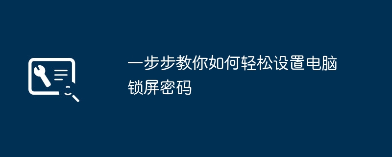 一步步教你如何轻松设置电脑锁屏密码