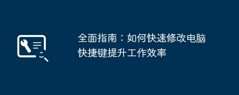 全面指南：如何快速修改电脑快捷键提升工作效率