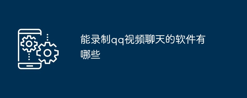 能录制qq视频聊天的软件有哪些