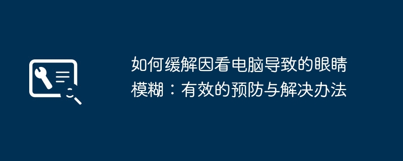 如何缓解因看电脑导致的眼睛模糊：有效的预防与解决办法