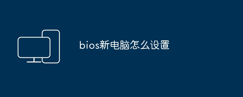 bios新电脑怎么设置