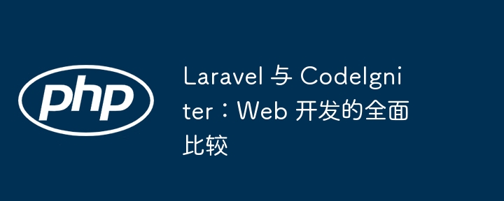 laravel 与 codeigniter：web 开发的全面比较