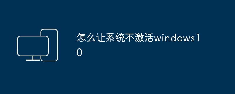 怎么让系统不激活windows10