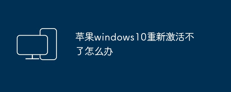 苹果windows10重新激活不了怎么办