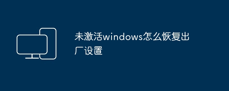 未激活windows怎么恢复出厂设置