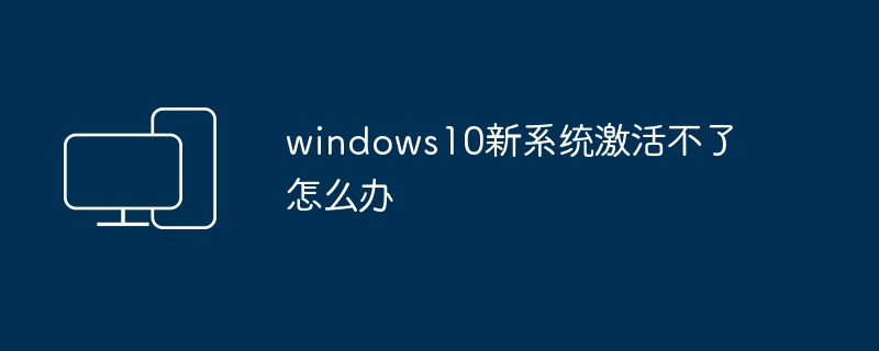 windows10新系统激活不了怎么办