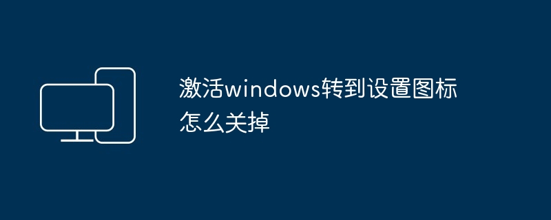 激活windows转到设置图标怎么关掉