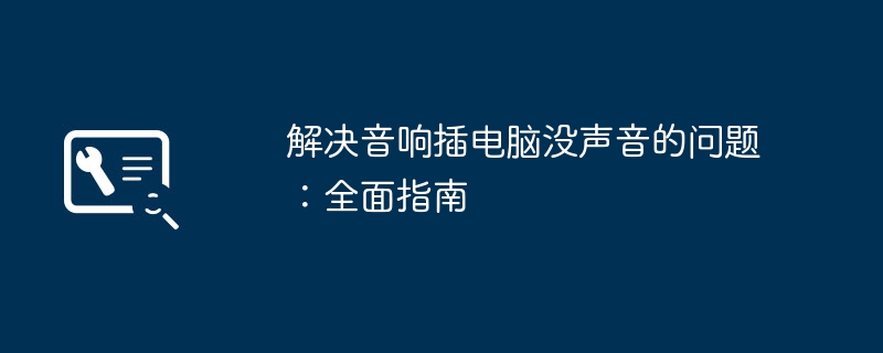 解决音响插电脑没声音的问题：全面指南