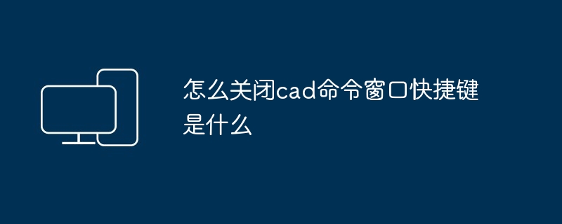 怎么关闭cad命令窗口快捷键是什么