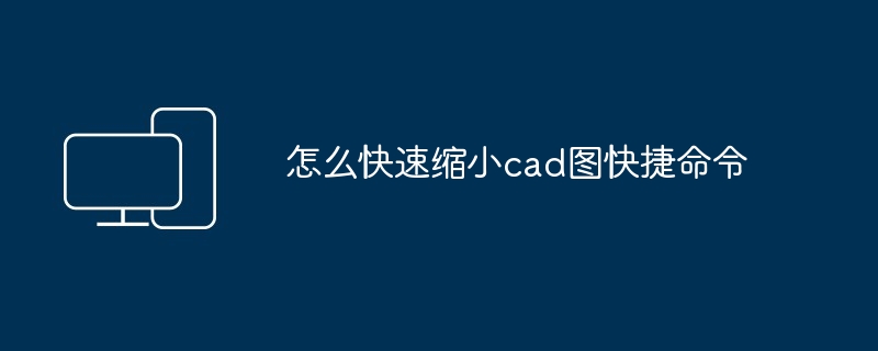 怎么快速缩小cad图快捷命令