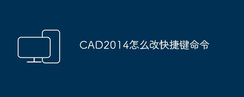 CAD2014怎么改快捷键命令