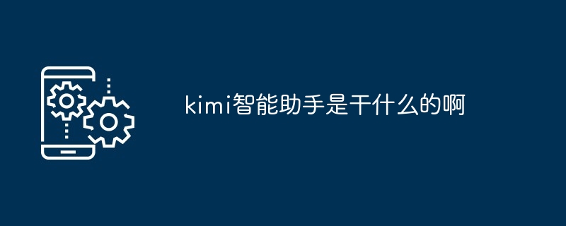 kimi智能助手是干什么的啊