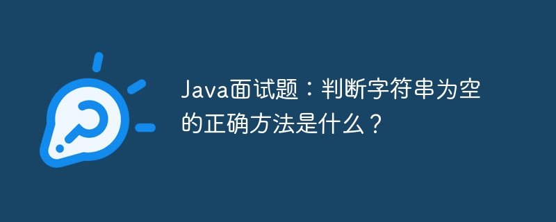 java面试题：判断字符串为空的正确方法是什么？