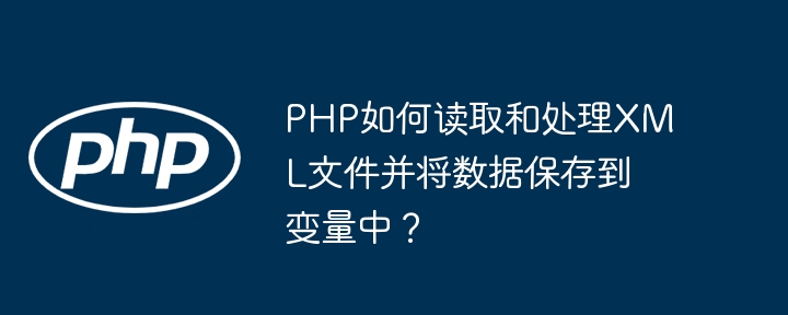 php如何读取和处理xml文件并将数据保存到变量中？