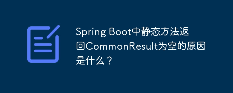 spring boot中静态方法返回commonresult为空的原因是什么？