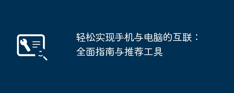 轻松实现手机与电脑的互联：全面指南与推荐工具