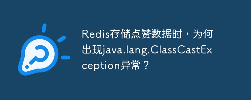 redis存储点赞数据时，为何出现java.lang.classcastexception异常？