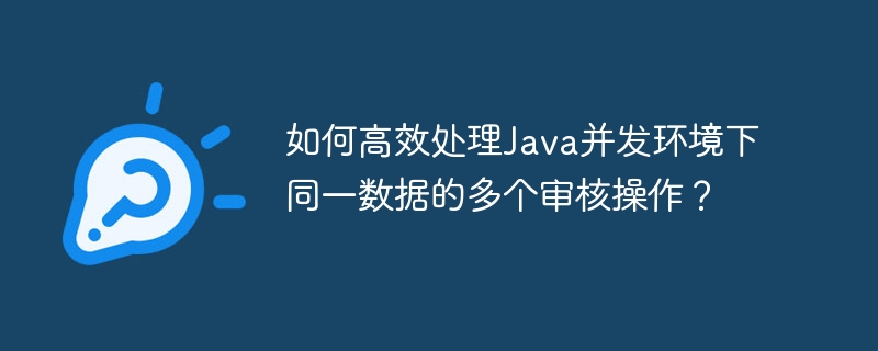 如何高效处理java并发环境下同一数据的多个审核操作？