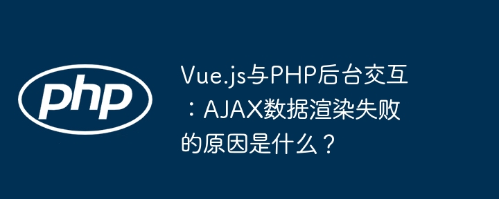 vue.js与php后台交互：ajax数据渲染失败的原因是什么？