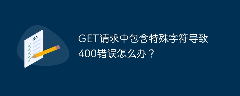 get请求中包含特殊字符导致400错误怎么办？