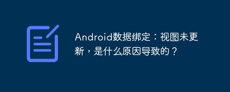 android数据绑定：视图未更新，是什么原因导致的？