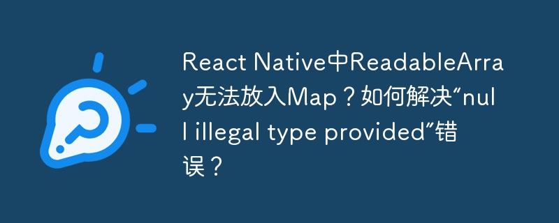 React Native中ReadableArray无法放入Map？如何解决“null illegal type provided”错误？
