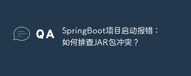 springboot项目启动报错：如何排查jar包冲突？