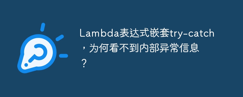 lambda表达式嵌套try-catch，为何看不到内部异常信息？