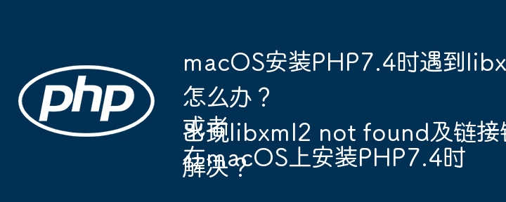 macOS安装PHP7.4时遇到libxml2链接错误怎么办？
或者
在macOS上安装PHP7.4时出现libxml2 not found及链接错误如何解决？