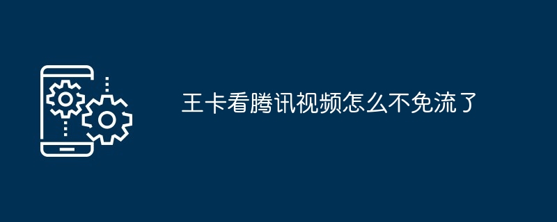 王卡看腾讯视频怎么不免流了