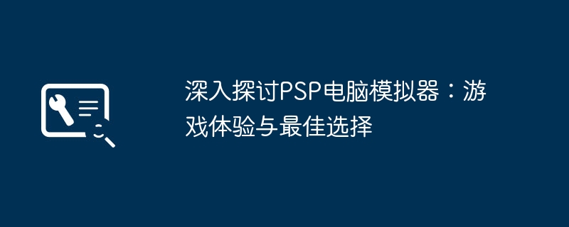 深入探讨PSP电脑模拟器：游戏体验与最佳选择