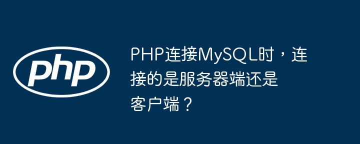 php连接mysql时，连接的是服务器端还是客户端？