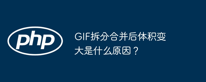 gif拆分合并后体积变大是什么原因？