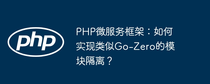 php微服务框架：如何实现类似go-zero的模块隔离？