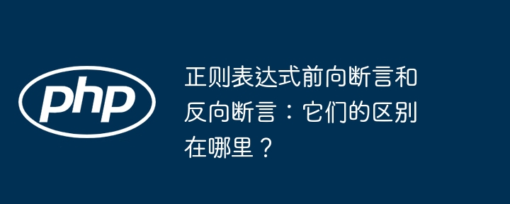 正则表达式前向断言和反向断言：它们的区别在哪里？