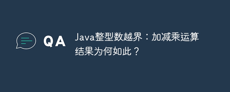 java整型数越界：加减乘运算结果为何如此？