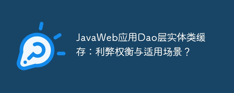 javaweb应用dao层实体类缓存：利弊权衡与适用场景？