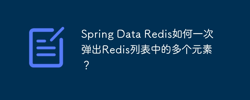 Spring Data Redis如何一次弹出Redis列表中的多个元素？
