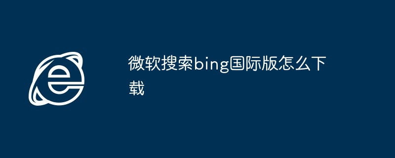 微软搜索bing国际版怎么下载