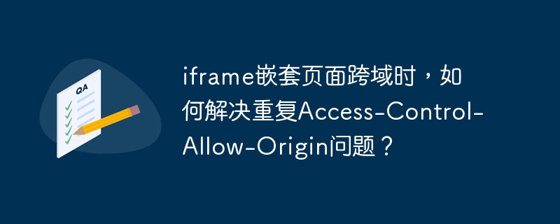 iframe嵌套页面跨域时，如何解决重复access-control-allow-origin问题？