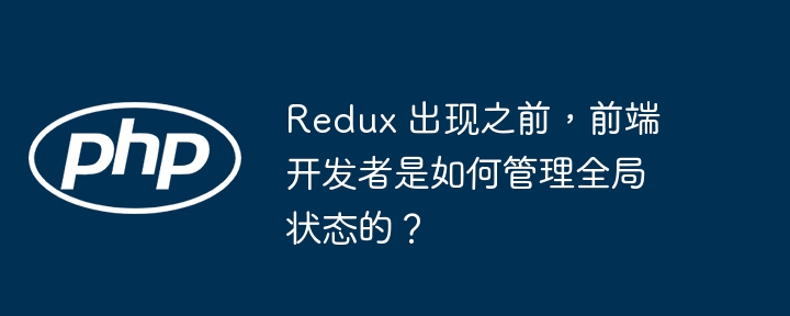 redux 出现之前，前端开发者是如何管理全局状态的？