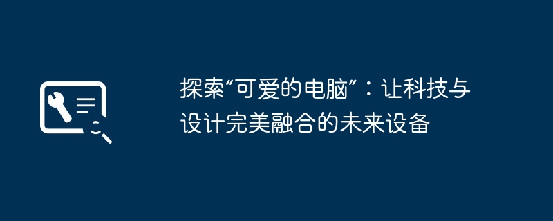 探索“可爱的电脑”：让科技与设计完美融合的未来设备