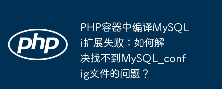 php容器中编译mysqli扩展失败：如何解决找不到mysql_config文件的问题？