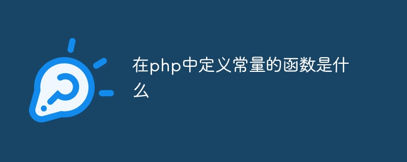 在php中定义常量的函数是什么