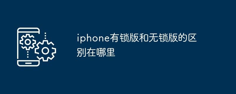 iphone有锁版和无锁版的区别在哪里